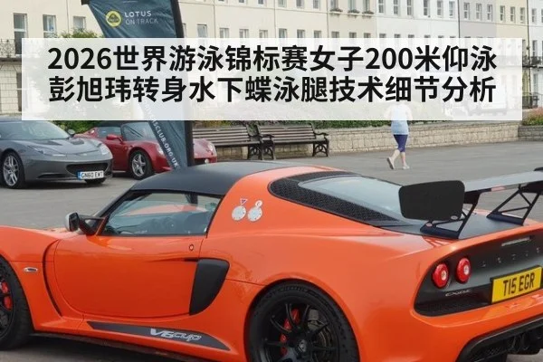 2026世界游泳锦标赛女子200米仰泳彭旭玮转身水下蝶泳腿技术细节分析
