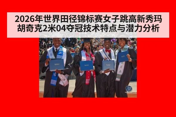 2026年世界田径锦标赛女子跳高新秀玛胡奇克2米04夺冠技术特点与潜力分析