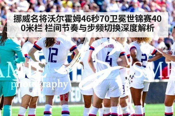 挪威名将沃尔霍姆46秒70卫冕世锦赛400米栏 栏间节奏与步频切换深度解析
