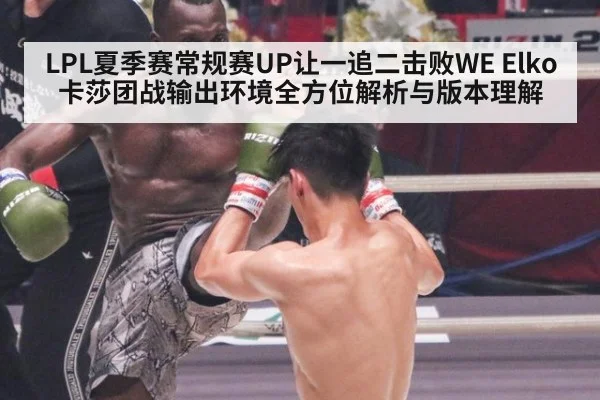 LPL夏季赛常规赛UP让一追二击败WE Elko卡莎团战输出环境全方位解析与版本理解