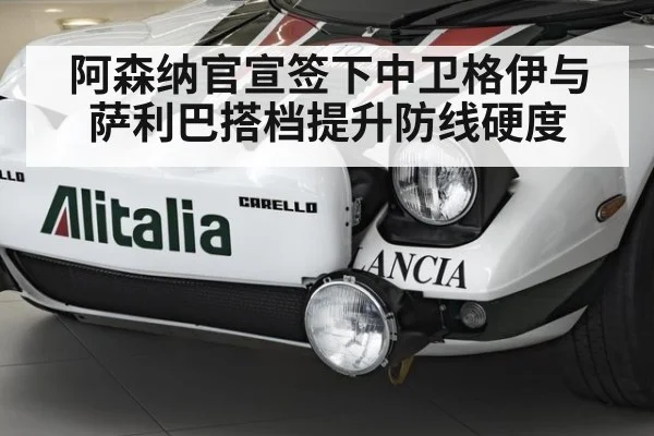 阿森纳官宣签下中卫格伊与萨利巴搭档提升防线硬度